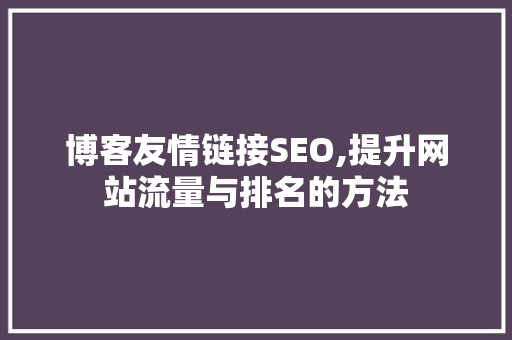 博客友情链接SEO,提升网站流量与排名的方法