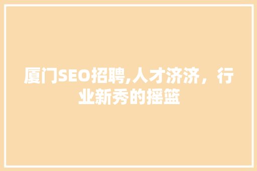 厦门SEO招聘,人才济济，行业新秀的摇篮