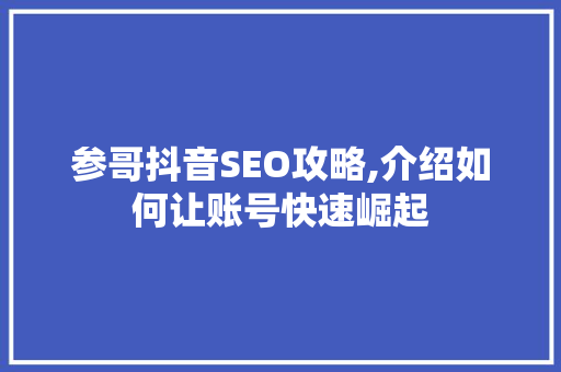 参哥抖音SEO攻略,介绍如何让账号快速崛起
