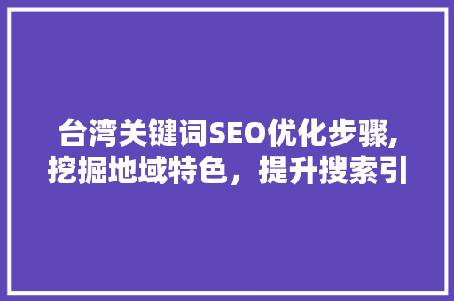台湾关键词SEO优化步骤,挖掘地域特色，提升搜索引擎排名