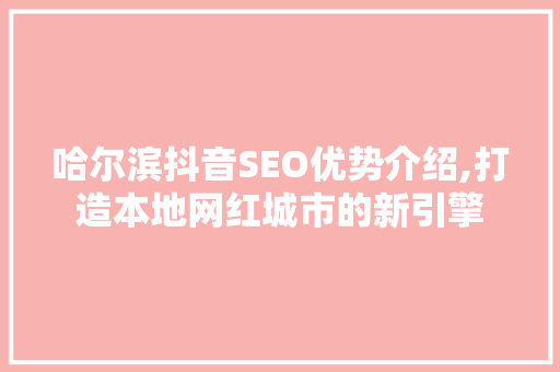 哈尔滨抖音SEO优势介绍,打造本地网红城市的新引擎 编程语言