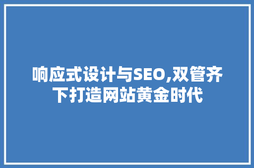 响应式设计与SEO,双管齐下打造网站黄金时代