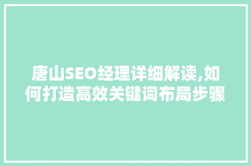 唐山SEO经理详细解读,如何打造高效关键词布局步骤