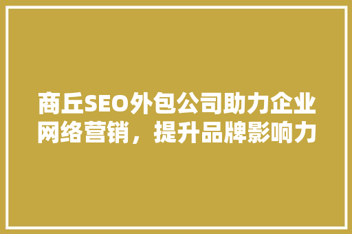 商丘SEO外包公司助力企业网络营销，提升品牌影响力