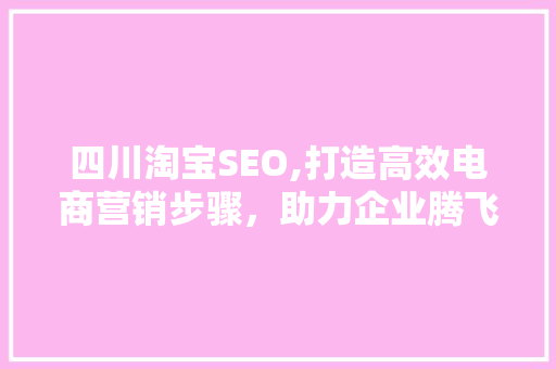 四川淘宝SEO,打造高效电商营销步骤，助力企业腾飞