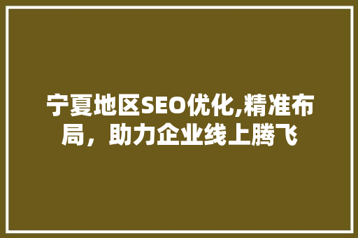 宁夏地区SEO优化,精准布局，助力企业线上腾飞
