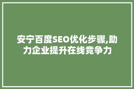 安宁百度SEO优化步骤,助力企业提升在线竞争力