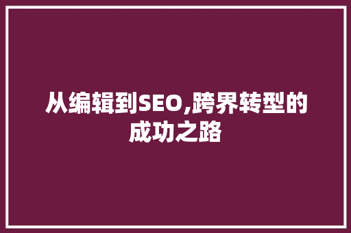 从编辑到SEO,跨界转型的成功之路 编程语言 从编辑到SEO,跨界转型的成功之路 从编辑到SEO,跨界转型的成功之路 编程语言