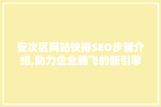 安次区网站快排SEO步骤介绍,助力企业腾飞的新引擎