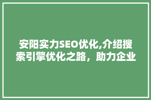 安阳实力SEO优化,介绍搜索引擎优化之路，助力企业提升网络竞争力