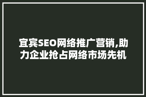 宜宾SEO网络推广营销,助力企业抢占网络市场先机