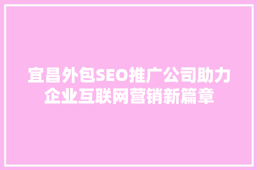 宜昌外包SEO推广公司助力企业互联网营销新篇章