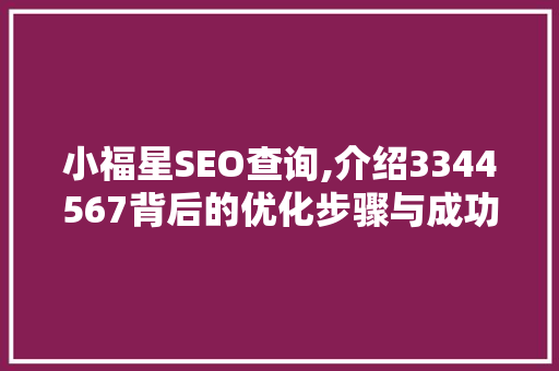 小福星SEO查询,介绍3344567背后的优化步骤与成功之路