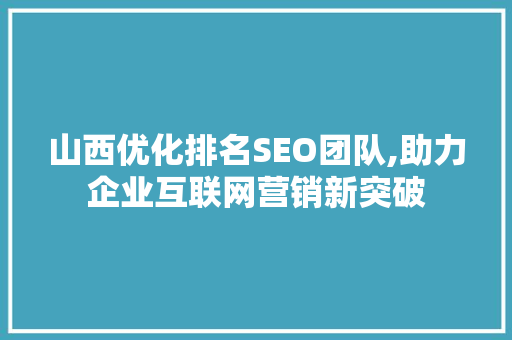 山西优化排名SEO团队,助力企业互联网营销新突破