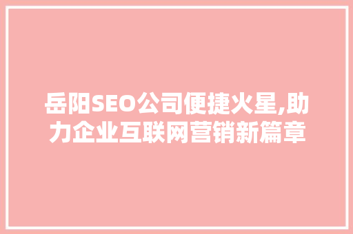 岳阳SEO公司便捷火星,助力企业互联网营销新篇章