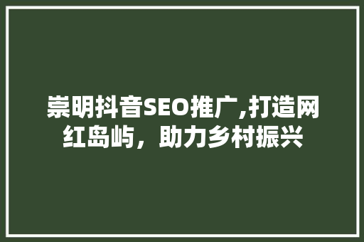 崇明抖音SEO推广,打造网红岛屿，助力乡村振兴