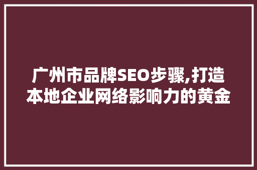 广州市品牌SEO步骤,打造本地企业网络影响力的黄金法则
