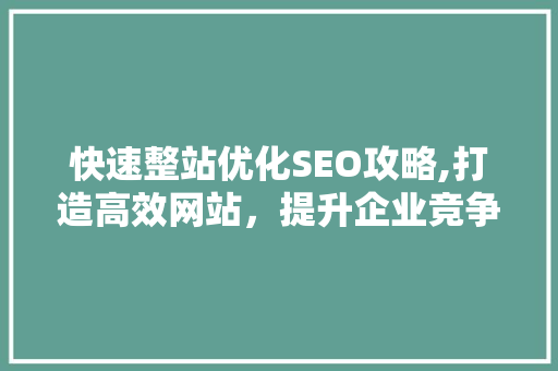 快速整站优化SEO攻略,打造高效网站,提升企业竞争力 电脑故障维修 快速整站优化SEO攻略,打造高效网站,提升企业竞争力 电脑故障维修