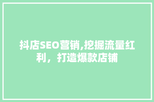 抖店SEO营销,挖掘流量红利，打造爆款店铺