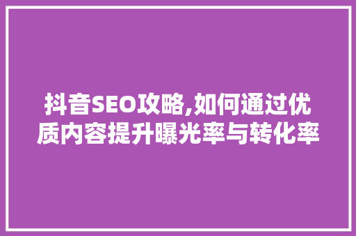 抖音SEO攻略,如何通过优质内容提升曝光率与转化率 电脑配置