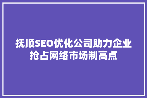 抚顺SEO优化公司助力企业抢占网络市场制高点