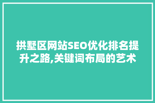 拱墅区网站SEO优化排名提升之路,关键词布局的艺术与方法