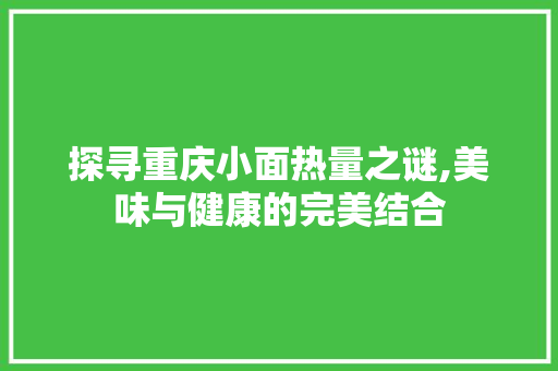 探寻重庆小面热量之谜,美味与健康的完美结合