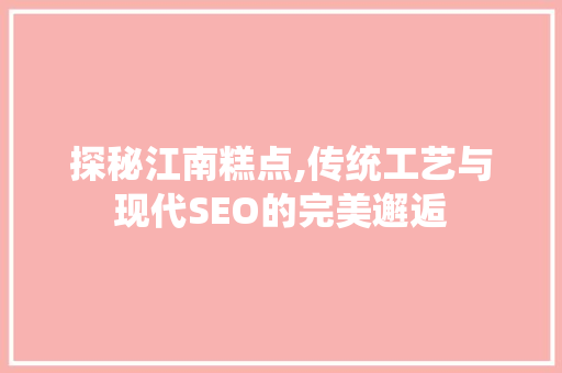 探秘江南糕点,传统工艺与现代SEO的完美邂逅