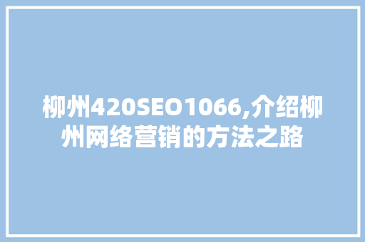 柳州420SEO1066,介绍柳州网络营销的方法之路