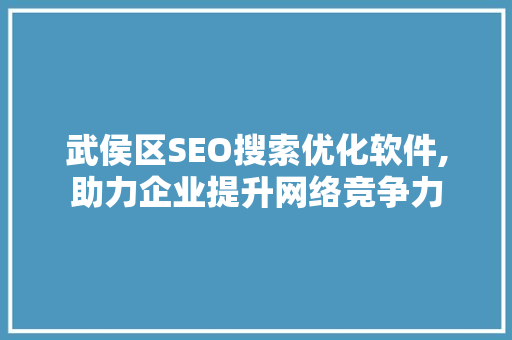 武侯区SEO搜索优化软件,助力企业提升网络竞争力