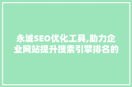 永城SEO优化工具,助力企业网站提升搜索引擎排名的利器
