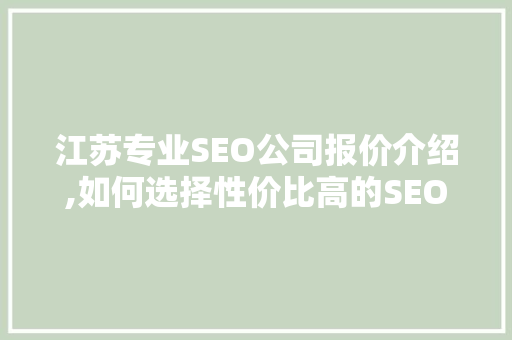 江苏专业SEO公司报价介绍,如何选择性价比高的SEO服务