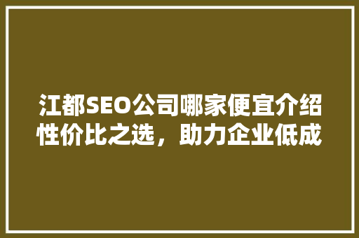 江都SEO公司哪家便宜介绍性价比之选，助力企业低成本高回报