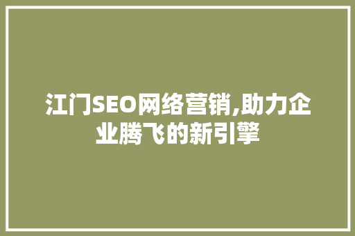 江门SEO网络营销,助力企业腾飞的新引擎