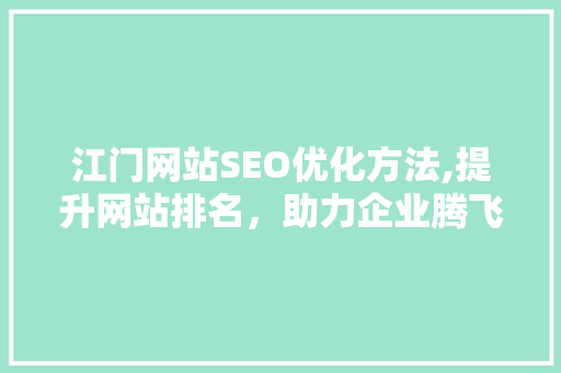 江门网站SEO优化方法,提升网站排名，助力企业腾飞