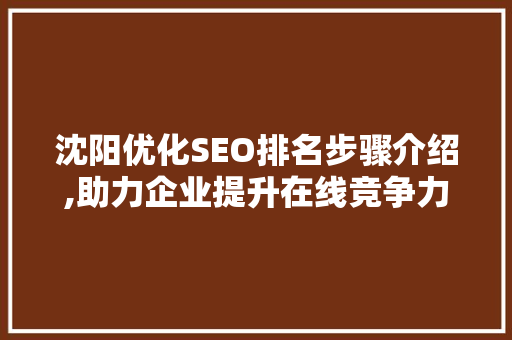 沈阳优化SEO排名步骤介绍,助力企业提升在线竞争力 沈阳优化SEO排名步骤介绍,助力企业提升在线竞争力