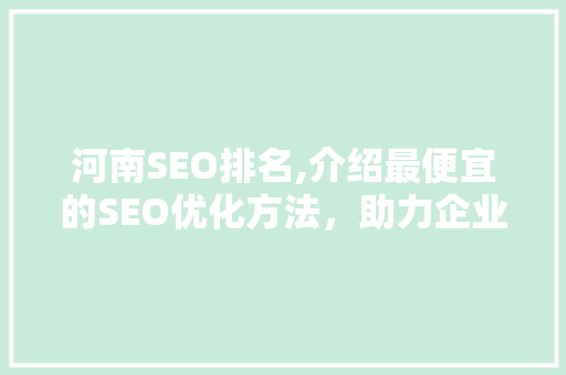 河南SEO排名,介绍最便宜的SEO优化方法，助力企业快速崛起