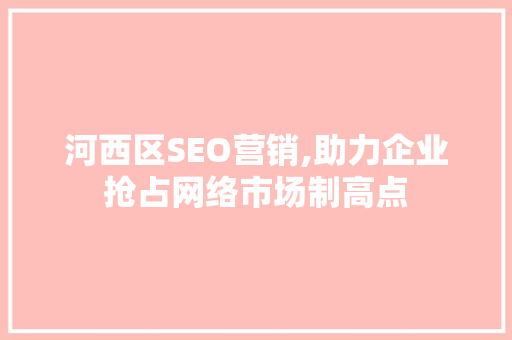 河西区SEO营销,助力企业抢占网络市场制高点