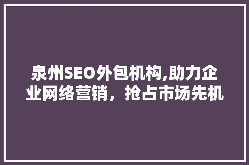 泉州SEO外包机构,助力企业网络营销，抢占市场先机
