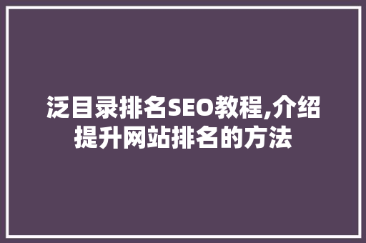 泛目录排名SEO教程,介绍提升网站排名的方法 泛目录排名SEO教程,介绍提升网站排名的方法