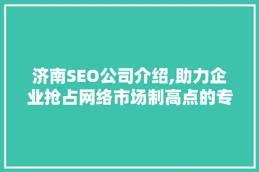 济南SEO公司介绍,助力企业抢占网络市场制高点的专业力量