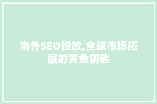 海外SEO投放,全球市场拓展的黄金钥匙