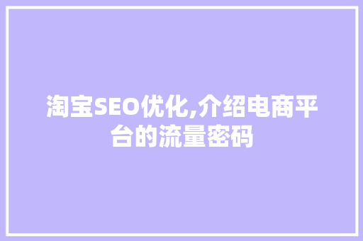 淘宝SEO优化,介绍电商平台的流量密码