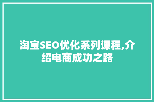 淘宝SEO优化系列课程,介绍电商成功之路