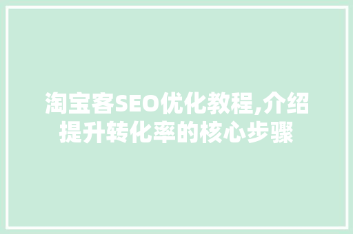 淘宝客SEO优化教程,介绍提升转化率的核心步骤
