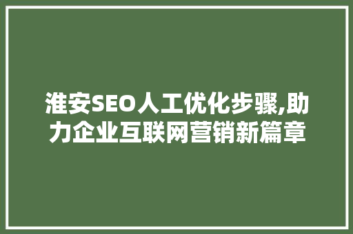 淮安SEO人工优化步骤,助力企业互联网营销新篇章