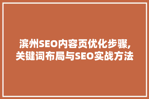 滨州SEO内容页优化步骤,关键词布局与SEO实战方法