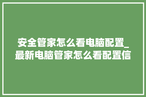 安全管家怎么看电脑配置_最新电脑管家怎么看配置信息