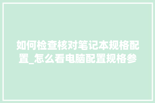 如何检查核对笔记本规格配置_怎么看电脑配置规格参数表 如何检查核对笔记本规格配置_怎么看电脑配置规格参数表