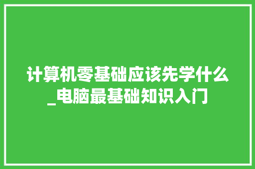 计算机零基础应该先学什么_电脑最基础知识入门